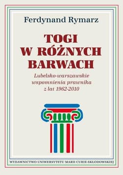 Togi w różnych barwach Lubelsko-warszawskie wspomnienia prawnika 1962-2010 - Ferdynand Rymarz