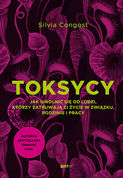 Toksycy. Jak uwolnić się od ludzi, którzy zatruwają ci życie w związku, rodzinie i pracy