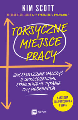 Toksyczne miejsce pracy Jak skutecznie walczyć z uprzedzeniami, stereotypami, tyranią czy mobbingiem - Kim Scott