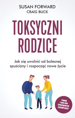 Toksyczni rodzice Jak się uwolnić od bolesnej spuścizny i rozpocząć nowe życie - Susan Forward