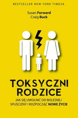 Toksyczni rodzice. Jak się uwolnić od bolesnej spuścizny i rozpocząć nowe życie - Susan Forward