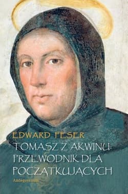 Tomasz z Akwinu Przewodnik dla początkujących - Edward Feser