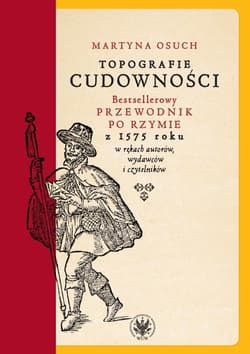 Topografie cudowności. Bestsellerowy przewodnik po Rzymie z 1575 roku w rękach autorów, wydawców i czytelników - Osuch Martyna