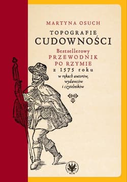 Topografie cudowności. Bestsellerowy przewodnik po Rzymie z 1575 roku w rękach autorów, wydawców i czytelników - Osuch Martyna