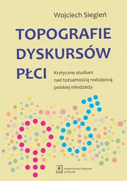Topografie dyskursów płci Krytyczne studium nad tożsamością rodzajową polskiej młodzieży - Wojciech Siegień