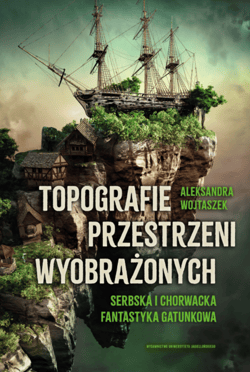 Topografie przestrzeni wyobrażonych Serbska i chorwacka fantastyka gatunkowa - Aleksandra Wojtaszek