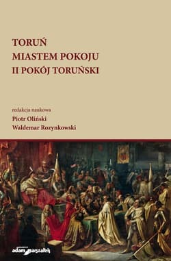 Toruń miastem pokoju II Pokój Toruński - Oliński Piotr