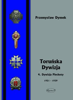 Toruńska Dywizja 4. Dywizja Piechoty w latach 1921-1939 - Przemysław Dymek