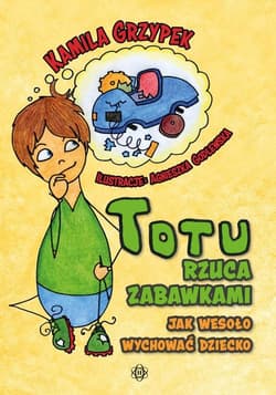 Totu rzuca zabawkami Jak wesoło wychować dziecko - Kamila Grzypek