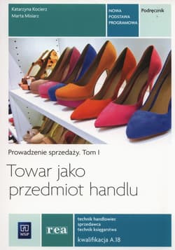 Towar jako przedmiot handlu Prowadzenie sprzedaży Podręcznik Tom 1 Kwalifikacja A.18 - Katarzyna Kocierz, Misiarz Marta