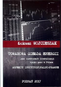 Towarowa giełda energii jako instrument liberalizacji rynku gazu w Polsce Aspekty instytucjonalno-prawne