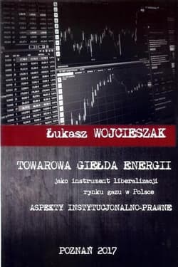Towarowa giełda energii jako instrument liberalizacji rynku gazu w Polsce Aspekty instytucjonalno-prawne - Łukasz Wojcieszak