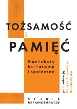 Tożsamość i pamięć konteksty kulturowe i społeczne Studia ukrainoznawcze - Denys Pilipowicz