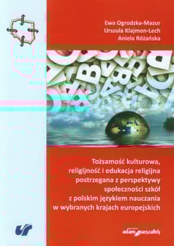 Tożsamość kulturowa, religijność i edukacja religijna postrzegana z perspektywy społeczności szkół z polskim językiem nauczania w wybranych krajach europejskich - Ogrodzka-Mazur Ewa, Klajmon-Lech Urszula, Różańska Aniela