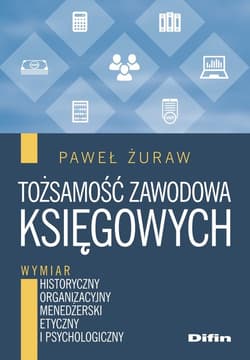 Tożsamość zawodowa księgowych Wymiar historyczny, organizacyjny, menedżerski, etyczny i psychologiczny - Paweł Żuraw