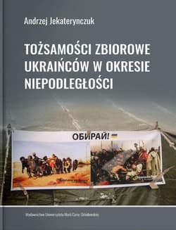 Tożsamości zbiorowe Ukraińców w okresie niepodległości - Andrzej Jekaterynczuk