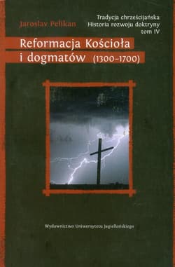 Tradycja chrześcijańska Historia rozwoju doktryny Tom 4 Reformacja Kościoła i dogmatów (1300–1700) - Jaroslav Pelikan