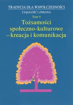 Tradycja dla Współczesności. Ciągłość i Zmiana, t. 9: Tożsamości społeczno-kulturowe - kreacja
