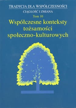 Tradycja dla Współczesności Ciągłość i Zmiana Tom 10 Współczesne konteksty tożsamości społeczno-kulturowych - Małgorzata Dziekanowska (red.), Wójcicka Marta