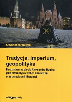 Tradycja imperium geopolityka Eurazjatyzm w ujęciu Aleksandra Dugina jako alternatywa wobec liberalizmu oraz demokracji liberalnej - Krzysztof Karczewski