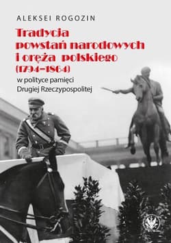 Tradycja powstań narodowych i oręża polskiego (1794-1864) w polityce pamięci II Rzeczypospolitej - Aleksei Rogozin