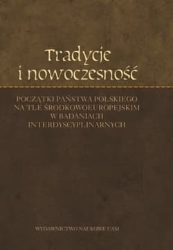 Tradycje i nowoczesność Początki państwa polskiego na tle środkowoeuropejskim w badaniach interdyscyplinarnych