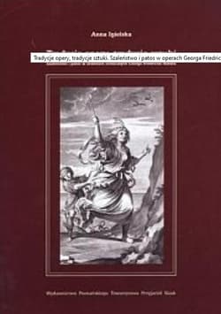 Tradycje opery, tradycje sztuki Szaleństwo i patos w utworach scenicznych Georga Friedricha Handla - Anna Igielska