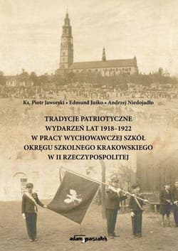 Tradycje patriotyczne wydarzeń lat 1918-1922 w pracy wychowawczej szkół Okręgu Szkolnego Krakowskiego - Ks. Jaworski Piotr, Juśko Edmund, Niedojadło Andrzej