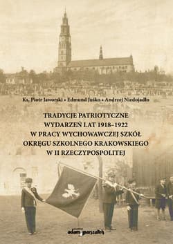 Tradycje patriotyczne wydarzeń lat 1918-1922 w pracy wychowawczej szkół Okręgu Szkolnego Krakowskiego - Ks. Jaworski Piotr, Juśko Edmund, Niedojadło Andrzej
