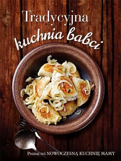 Tradycyjna kuchnia babci/ Nowoczesna kuchnia mamy - Praca zbiorowa