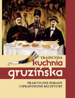 Tradycyjna kuchnia gruzińska Praktyczne porady i sprawdzone receptury - Jelena Kiładze
