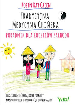 Tradycyjna medycyna chińska Poradnik dla rodziców zachodu Jak zrozumieć wyjątkowe potrzeby swoich dzieci i uzdrowić je od wewnątrz - Green Robert Tay