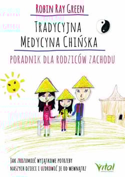 Tradycyjna medycyna chińska Poradnik dla rodziców zachodu Jak zrozumieć wyjątkowe potrzeby swoich dzieci i uzdrowić je od wewnątrz - Green Robert Tay