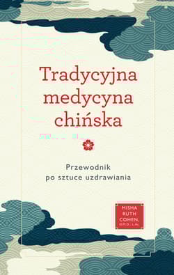 Tradycyjna medycyna chińska. Przewodnik po sztuce uzdrawiania - Cohen Misha Ruth