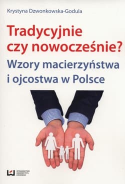 tradycyjnie czy nowocześnie? Wzory macierzyństwa i ojcostwa w Polsce - Krystyna Dzwonkowska-Godula