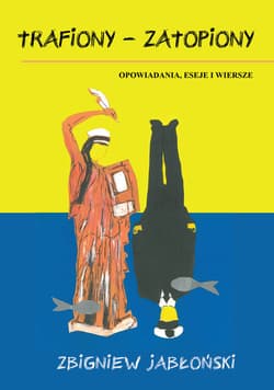 Trafiony - zatopiony Opowiadania, eseje i wiersze