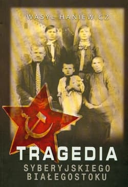 Tragedia Syberyjskiego Białegostoku - Wasyl Haniewicz