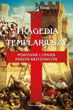 Tragedia templariuszy Powstanie i upadek państw krzyżowców - Michael Haag