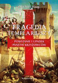 Tragedia templariuszy Powstanie i upadek państw krzyżowców - Michael Haag