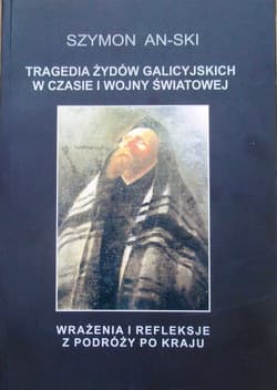 Tragedia Żydów galicyjskich  w czasie  I wojny światowej Wrażenia i refleksje  z podróży po kraju - Szymon An-ski