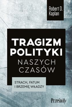 Tragizm polityki naszych czasów Strach, fatum i brzemię władzy - Robert D. Kaplan