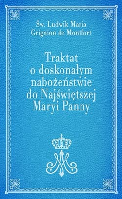 Traktat o doskonałym nabożeństwie do Najświętszej Maryi Panny - de Montfort Ludwik Maria Grignion