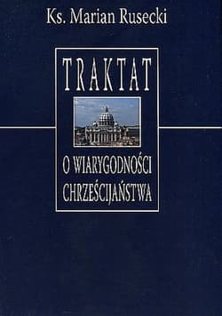 Traktat o wiarygodności chrześcijaństwa Dlaczego wierzyć Chrystusowi? - Rusecki Marian Ks.