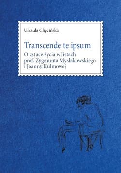 Transcende te ipsum. O sztuce życia w listach prof. Zygmunta Mysłakowskiego i Joanny Kulmowej - Chęcińska Urszula