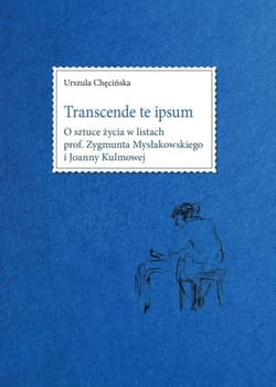 Transcende te ipsum. O sztuce życia w listach prof. Zygmunta Mysłakowskiego i Joanny Kulmowej - Chęcińska Urszula