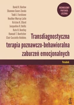Transdiagnostyczna terapia poznawczo-behawioralna zaburzeń emocjonalnych Ujednolicony protokół leczenia Poradnik - Autor zbiorowy