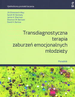 Transdiagnostyczna terapia zaburzeń emocjonalnych młodzieży. Poradnik - Praca zbiorowa