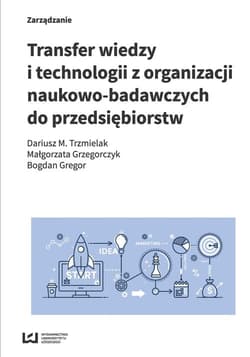 Transfer wiedzy i technologii z organizacji naukowo-badawczych do przedsiębiorstw - Trzmielak Dariusz M., Grzegorczyk Małgorzata