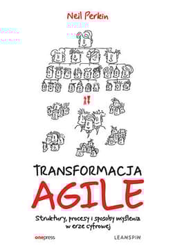 TRANSFORMACJA AGILE. Struktury, procesy i sposoby myślenia w erze cyfrowej - Neil Perkin