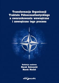 Transformacja Organizacji Traktatu Północnoatlantyckiego a uwarunkowania wewnętrzne i zewnętrzne tego procesu - Marek Musioł
